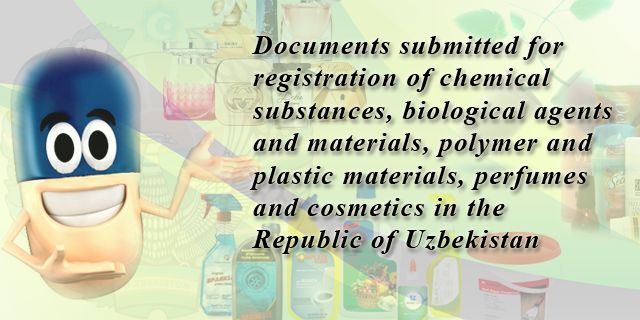 Registration of chemical substances, biological agents and materials, polymer and plastic materials, perfumes and cosmetics :: Documents submitted for registration of a chemical substances, biological agents and materials, polymer and plastic materials, perfumes and cosmetics in the Republic of Uzbekistan